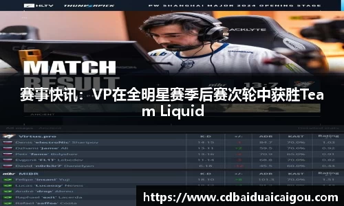 赛事快讯：VP在全明星赛季后赛次轮中获胜Team Liquid