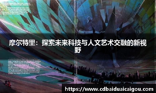 摩尔特里：探索未来科技与人文艺术交融的新视野