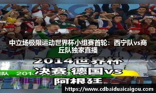 中立场极限运动世界杯小组赛首轮：西宁队vs商丘队独家直播