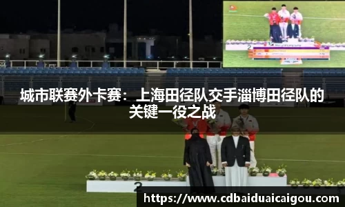 城市联赛外卡赛：上海田径队交手淄博田径队的关键一役之战