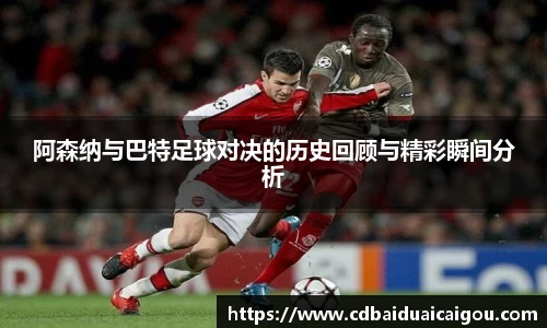 阿森纳与巴特足球对决的历史回顾与精彩瞬间分析