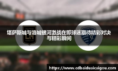 堪萨斯城与洛城银河激战在即球迷期待精彩对决与精彩瞬间
